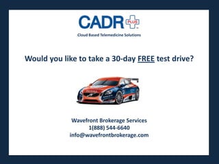 Cloud Based Telemedicine Solutions




Would you like to take a 30-day FREE test drive?

                        Presented by

             WaveFront Brokerage Services



             Wavefront Brokerage Services
                   1(888) 544-6640
            info@wavefrontbrokerage.com
 