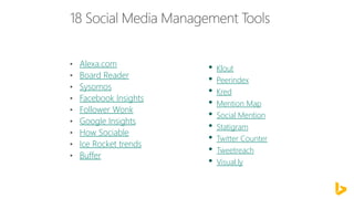 Alexa.com
Board Reader
Sysomos
Facebook Insights
Follower Wonk
Google Insights
How Sociable
Ice Rocket trends
Buffer
• Klout
• Peerindex
• Kred
• Mention Map
• Social Mention
• Statigram
• Twitter Counter
• Tweetreach
• Visual.ly
 