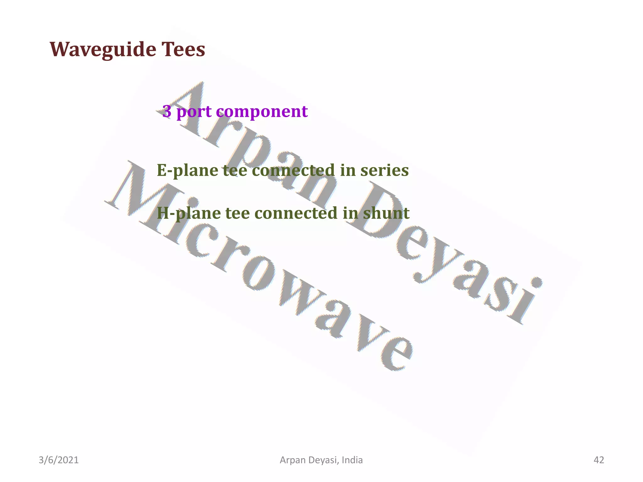 3/6/2021 Arpan Deyasi, India 42
Waveguide Tees
3 port component
E-plane tee connected in series
H-plane tee connected in shunt
 