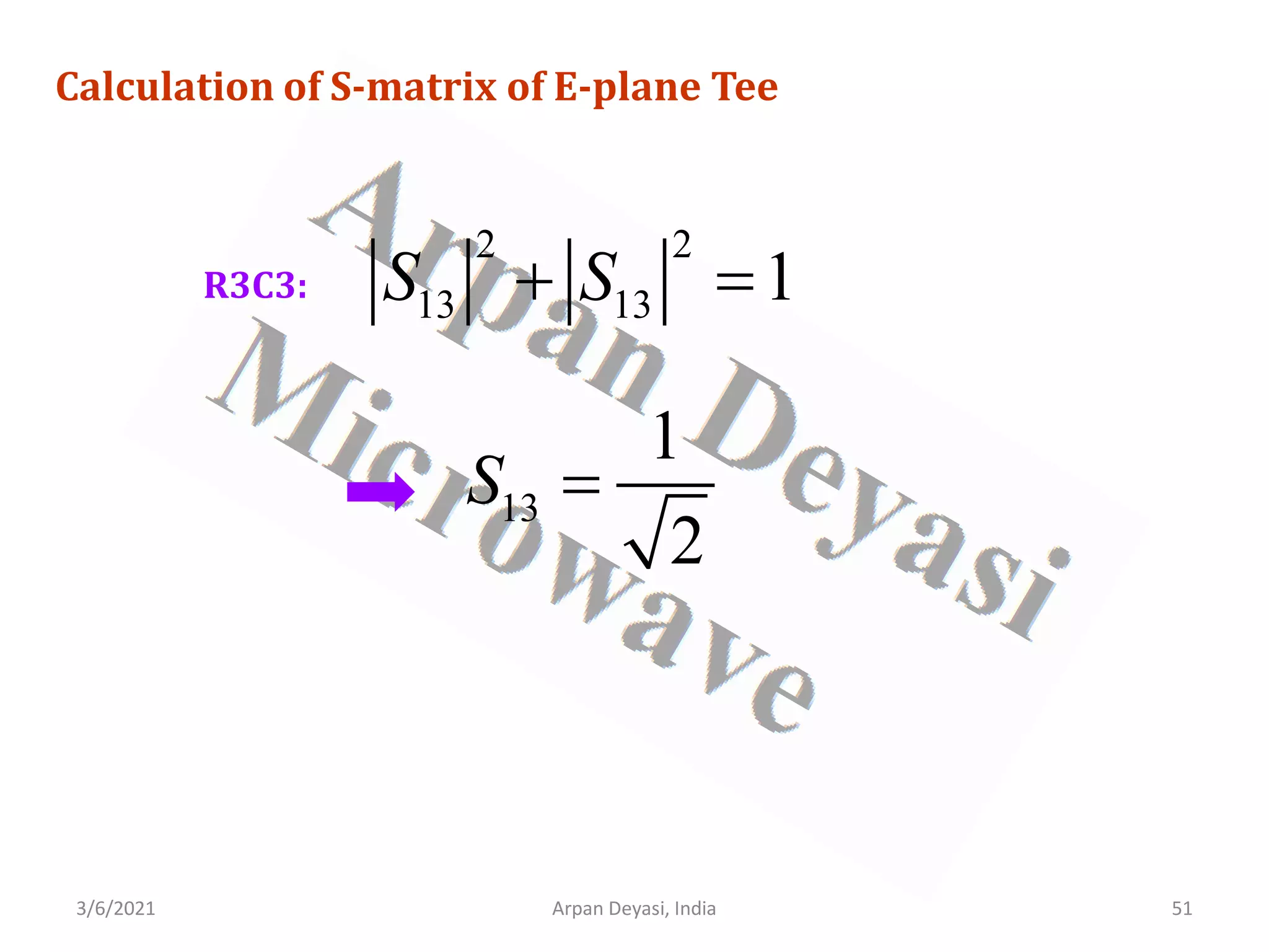 3/6/2021 Arpan Deyasi, India 51
Calculation of S-matrix of E-plane Tee
R3C3:
2 2
13 13 1
S S
+ =
13
1
2
S =
 