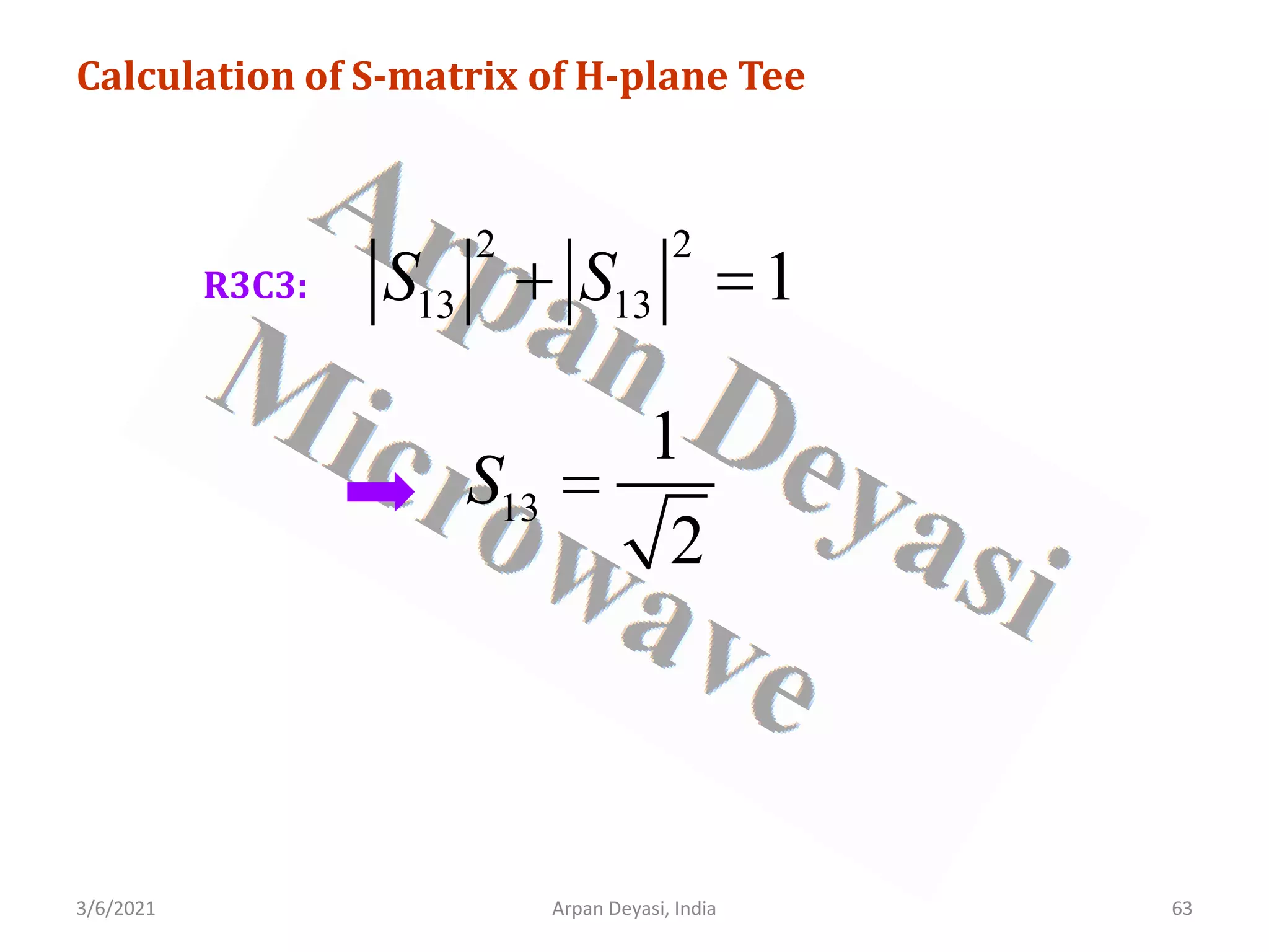 3/6/2021 Arpan Deyasi, India 63
Calculation of S-matrix of H-plane Tee
R3C3:
2 2
13 13 1
S S
+ =
13
1
2
S =
 