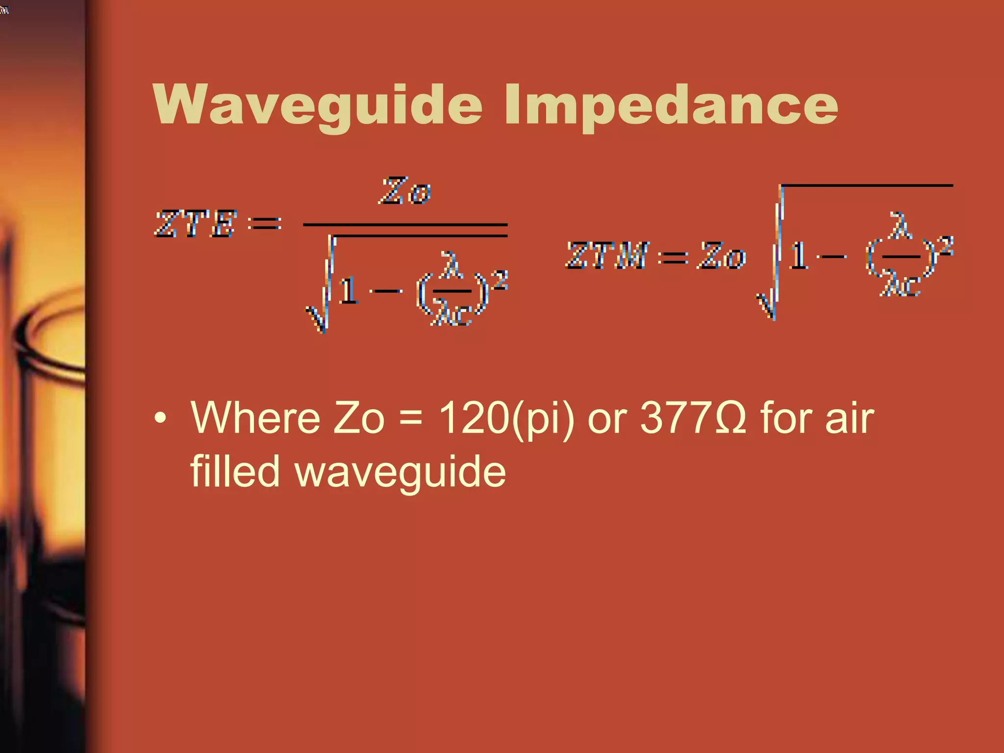 Waveguide Impedance




• Where Zo = 120(pi) or 377Ω for air
  filled waveguide
 