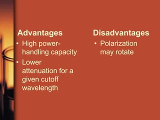 Advantages            Disadvantages
• High power-         • Polarization
  handling capacity     may rotate
• Lower
  attenuation for a
  given cutoff
  wavelength
 
