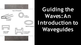 Guiding the
Waves:An
Introduction to
Waveguides
 