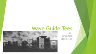 Wave Guide Tees
BY:-
KEVAL PATEL
100110111007
 