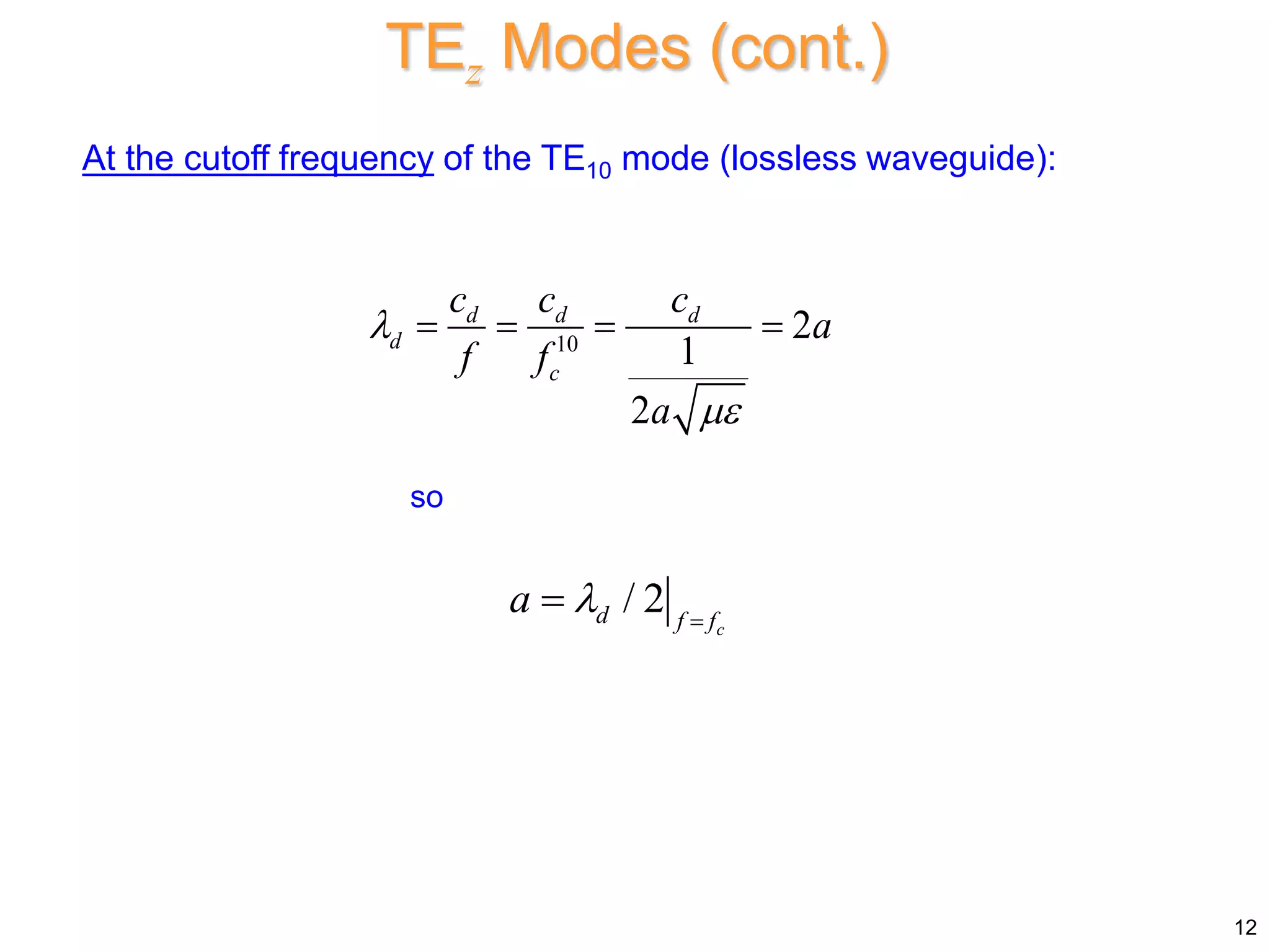 At the cutoff frequency of the TE10 mode (lossless waveguide):
10
2
1
2
d d d
d
c
c c c
a
f f
a


   
12
TEz Modes (cont.)
so
/ 2
c
d f f
a  

 