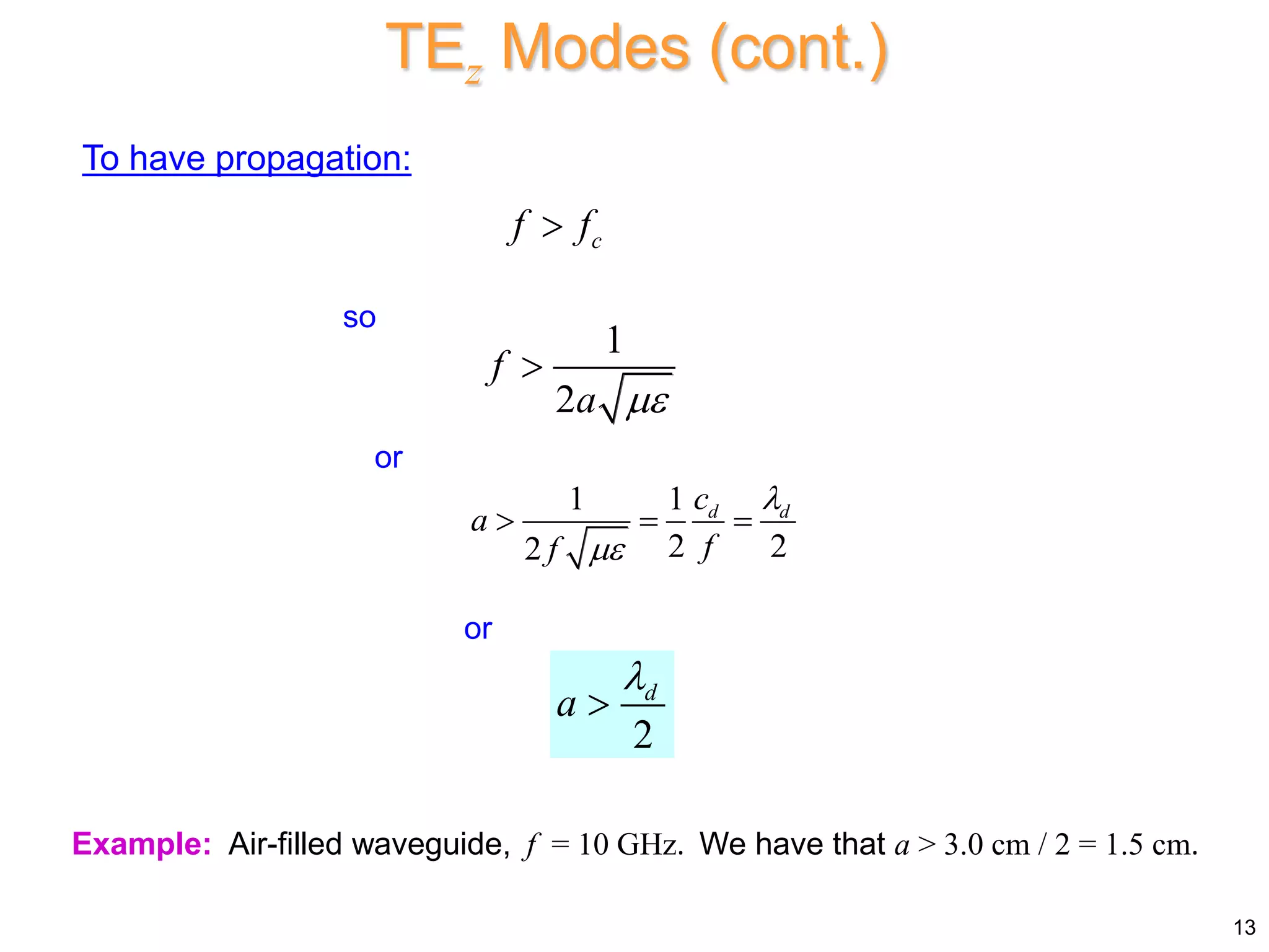 To have propagation:
c
f f

Example: Air-filled waveguide, f = 10 GHz. We have that a > 3.0 cm / 2 = 1.5 cm.
13
TEz Modes (cont.)
so
1
2
f
a 

1 1
2 2
2
d d
c
a
f
f


  
2
d
a


or
or
 
