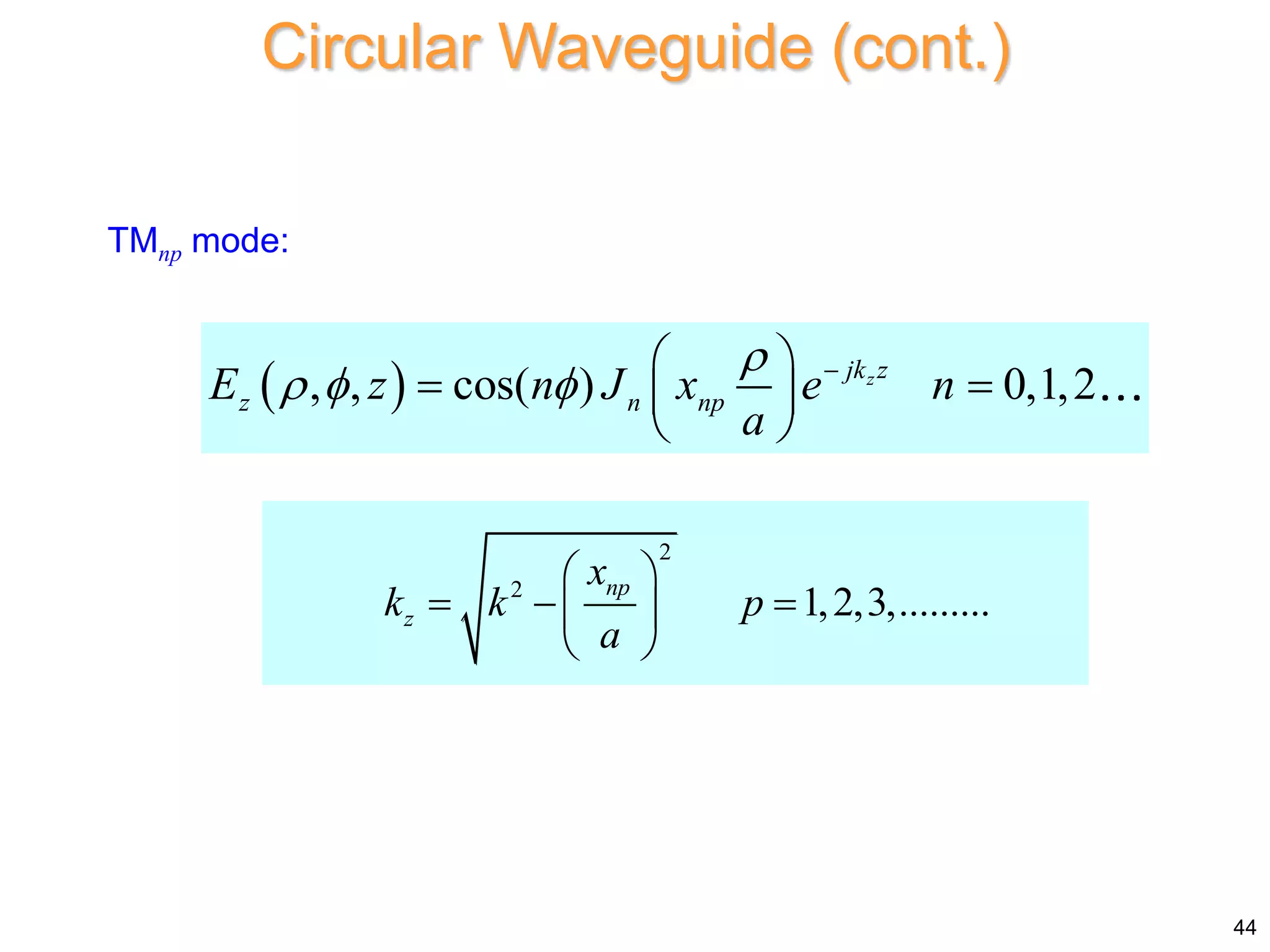 TMnp mode:
 
, , cos( ) 0,1,2
z
jk z
z n np
E z n J x e n
a

   
 
 
 
 
2
2
1,2,3,.........
np
z
x
k k p
a
 
  
 
 
Circular Waveguide (cont.)
44
 