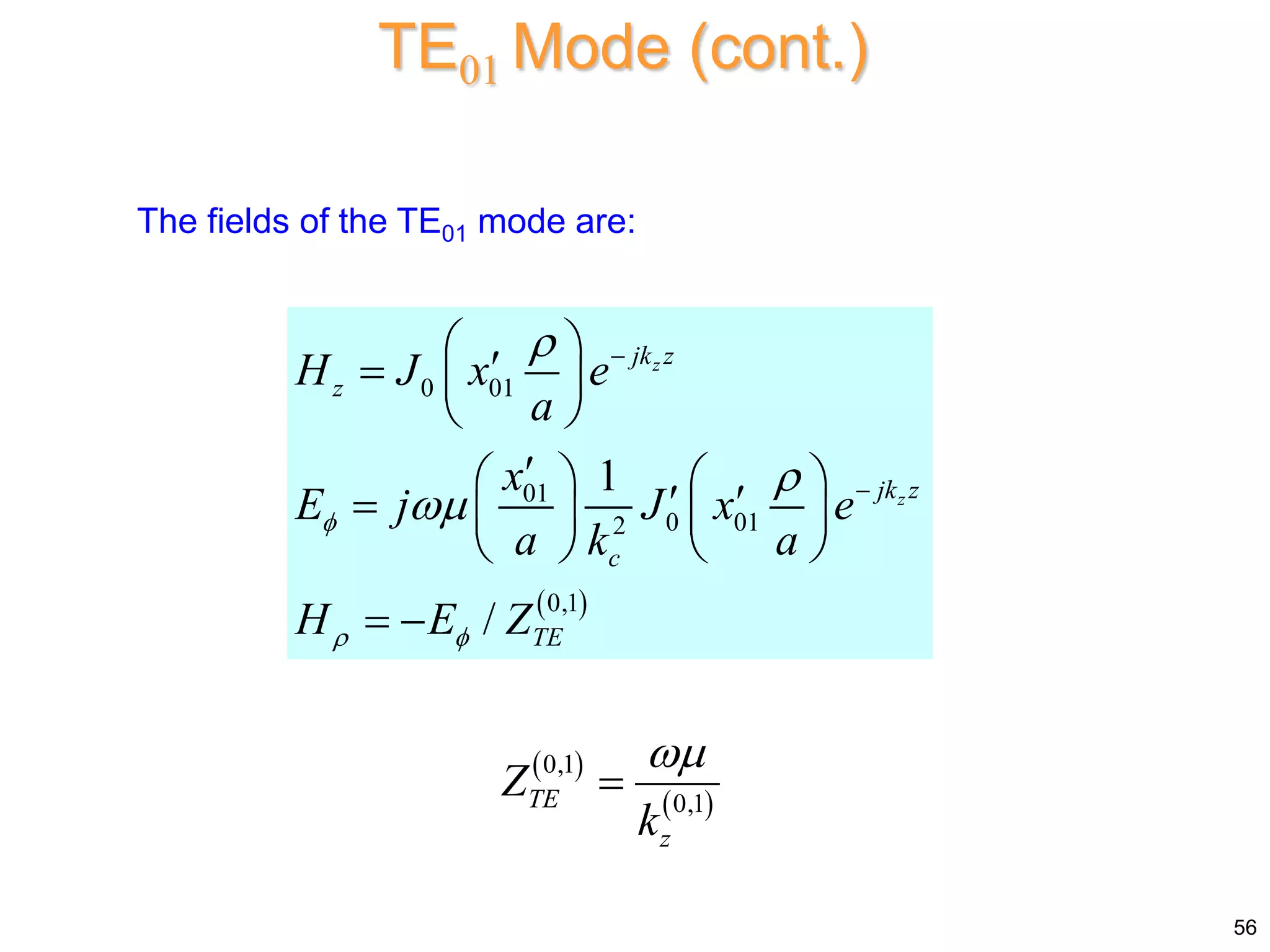 TE01 Mode (cont.)
56
 
0 01
01
0 01
2
0,1
1
/
z
z
jk z
z
jk z
c
TE
H J x e
a
x
E j J x e
a k a
H E Z

 





 

  
 

   
 
  
 
 
 
 
The fields of the TE01 mode are:
 
 
0,1
0,1
TE
z
Z
k


 