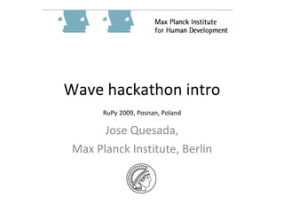 Wave hackathon intro Jose Quesada, Max Planck Institute, Berlin RuPy 2009, Posnan, Poland 