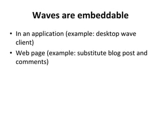 Waves are embeddable In an application (example: desktop wave client) Web page (example: substitute blog post and comments) 