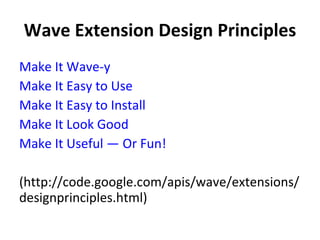 Wave Extension Design Principles Make It Wave-y   Make It Easy to Use   Make It Easy to Install   Make It Look Good   Make It Useful — Or Fun!   (http://code.google.com/apis/wave/extensions/designprinciples.html) 