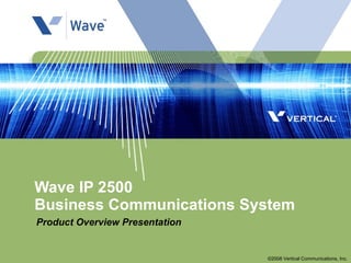Wave IP 2500  Business Communications System Product Overview Presentation ©2008 Vertical Communications, Inc. 