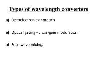 Types of wavelength converters
a) Optoelectronic approach.
a) Optical gating - cross-gain modulation.
a) Four-wave mixing.
 