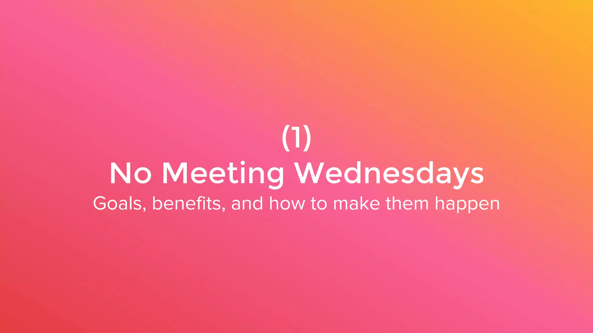 (1)
No Meeting Wednesdays
Goals, benefits, and how to make them happen
 