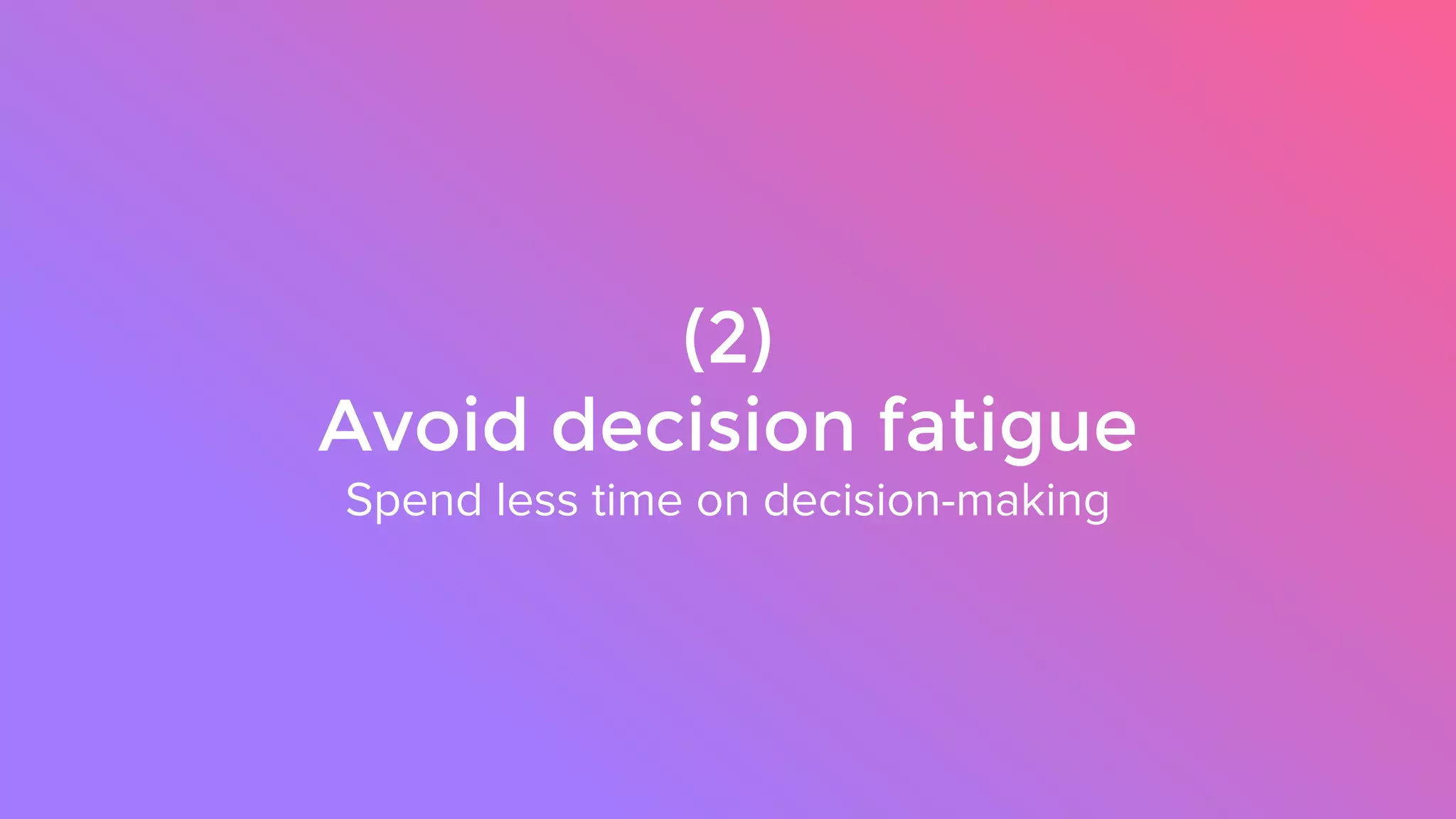 (2)
Avoid decision fatigue
Spend less time on decision-making
 