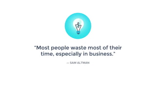 “Most people waste most of their
time, especially in business.”
— SAM ALTMAN
 
