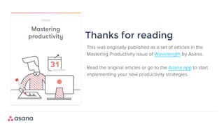 This was originally published as a set of articles in the
Mastering Productivity issue of Wavelength by Asana.
Read the original articles or go to the Asana app to start
implementing your new productivity strategies.
Thanks for reading
 