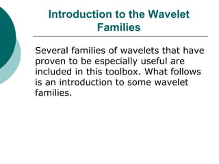 Introduction to the Wavelet
           Families

Several families of wavelets that have
proven to be especially useful are
included in this toolbox. What follows
is an introduction to some wavelet
families.
 