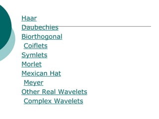 Haar
Daubechies
Biorthogonal
 Coiflets
Symlets
Morlet
Mexican Hat
 Meyer
Other Real Wavelets
 Complex Wavelets
 