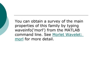 You can obtain a survey of the main
properties of this family by typing
waveinfo('morl') from the MATLAB
command line. See Morlet Wavelet:
morl for more detail.
 