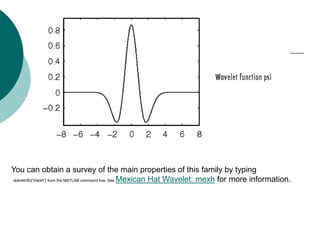 You can obtain a survey of the main properties of this family by typing
waveinfo('mexh') from the MATLAB command line. See Mexican Hat Wavelet: mexh for more information.
 