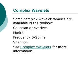 Complex Wavelets

Some complex wavelet families are
available in the toolbox:
Gaussian derivatives
Morlet
Frequency B-Spline
Shannon
See Complex Wavelets for more
information.
 