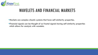 WAVELETS AND FINANCIAL MARKETS
▪Markets are complex chaotic systems that have self-similarity properties.
▪Financial signals can be thought of as fractal signals having self-similarity properties
which allows for analysis with wavelets.
 