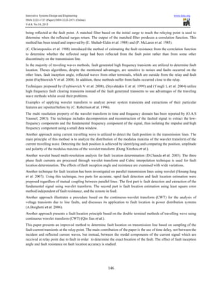 Innovative Systems Design and Engineering
ISSN 2222-1727 (Paper) ISSN 2222-2871 (Online)
Vol.4, No.14, 2013

www.iiste.org

being reflected at the fault point. A matched filter based on the initial surge to reach the relaying point is used to
determine when the reflected surges return. The output of the matched filter produces a correlation function. This
method has been tested and improved by (E. Shehab-Eldin et al. 1988) and (P. McLaren et al. 1985).
(C. Christopoulos et al. 1988) introduced the method of estimating the fault resistance from the correlation function
to determine whether the reflected surge had been reflected from the fault point rather than from some other
discontinuity on the transmission line.
In the majority of traveling waves methods, fault generated high frequency transients are utilized to determine fault
location. Theses algorithms, despite the mentioned advantages, are sensitive to noises and faults occurred on the
other lines, fault inception angle, reflected waves from other terminals, which are outside from the relay and fault
point (Faybisovich V et al. 2008). In addition, these methods suffer from faults occurred close to the relay.
Techniques proposed by (Faybisovich V et al. 2008), (Styvaktakis E et al. 1999) and (Yongli L et al. 2004) utilize
high frequency fault clearing transients instead of the fault generated transients to use advantages of the traveling
wave methods whilst avoid their problems.
Examples of applying wavelet transform to analyze power system transients and extractions of their particular
features are reported before by (C. Robertson et al. 1996).
The multi resolution property of the wavelet transform in time and frequency domain has been reported by (O.A.S
Yaussef, 2003). The technique includes decomposition and reconstruction of the faulted signal to extract the lowfrequency components and the fundamental frequency component of the signal, thus isolating the impulse and high
frequency component using a small data window.
Another approach using current travelling wave is utilized to detect the fault position in the transmission lines. The
main principle of this method is to analyze the distribution of the modulus maxima of the wavelet transform of the
current travelling wave. Detecting the fault position is achieved by identifying and comparing the position, amplitude
and polarity of the modulus maxima of the wavelet transform (Dong Xinzhou et al.).
Another wavelet based multi-resolution analysis for fault location determination (D.Chanda et al. 2003). The three
phase fault currents are processed through wavelet transform and Cubic interpolation technique is used for fault
location determination. The effects of fault inception angle and resistance are examined with wide variations.
Another technique for fault location has been investigated on parallel transmission lines using wavelet (Hosung Jung
et al. 2007). Using this technique, two parts for accurate, rapid fault detection and fault location estimation were
proposed regardless of mutual coupling between parallel lines. The first part is fault detection and extraction of the
fundamental signal using wavelet transform. The second part is fault location estimation using least square error
method independent of fault resistance, and the remote in feed.
Another approach illustrates a procedure based on the continuous-wavelet transform (CWT) for the analysis of
voltage transients due to line faults, and discusses its application to fault location in power distribution systems
(A.Borghetti et al. 2006).
Another approach presents a fault location principle based on the double terminal methods of travelling wave using
continuous wavelet transform (CWT) (Qin Jian et al.).
This paper presents an improved method to determine fault location on transmission line based on sampling of the
fault current transients at the relay point. The main contribution of the paper is the use of time delay, not between the
incident and reflected current waves, but instead, between the modal components of the current signal which are
received at relay point due to fault in order to determine the exact location of the fault. The effect of fault inception
angle and fault resistance on fault location accuracy is studied.

146

 