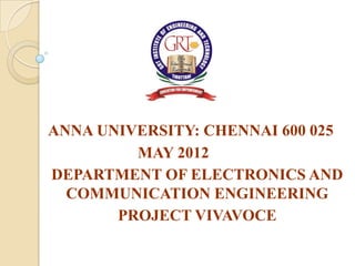 ANNA UNIVERSITY: CHENNAI 600 025
         MAY 2012
DEPARTMENT OF ELECTRONICS AND
  COMMUNICATION ENGINEERING
       PROJECT VIVAVOCE
 