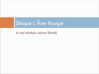 Shape L’Âne Rouge
A red donkey solves Klotski
 