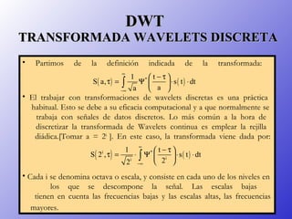 DWT   TRANSFORMADA WAVELETS DISCRETA <ul><li>Partimos de la definición indicada de la transformada:  </li></ul><ul><li>El ...