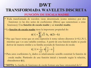 DWT   TRANSFORMADA WAVELETS DISCRETA <ul><li>Toda transformada de wavelets viene determinada (como mínimo) por dos    func...