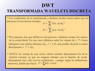 DWTDWT
TRANSFORMADA WAVELETS DISCRETATRANSFORMADA WAVELETS DISCRETA
• Los coeficientes de la transformada a distintas esca...