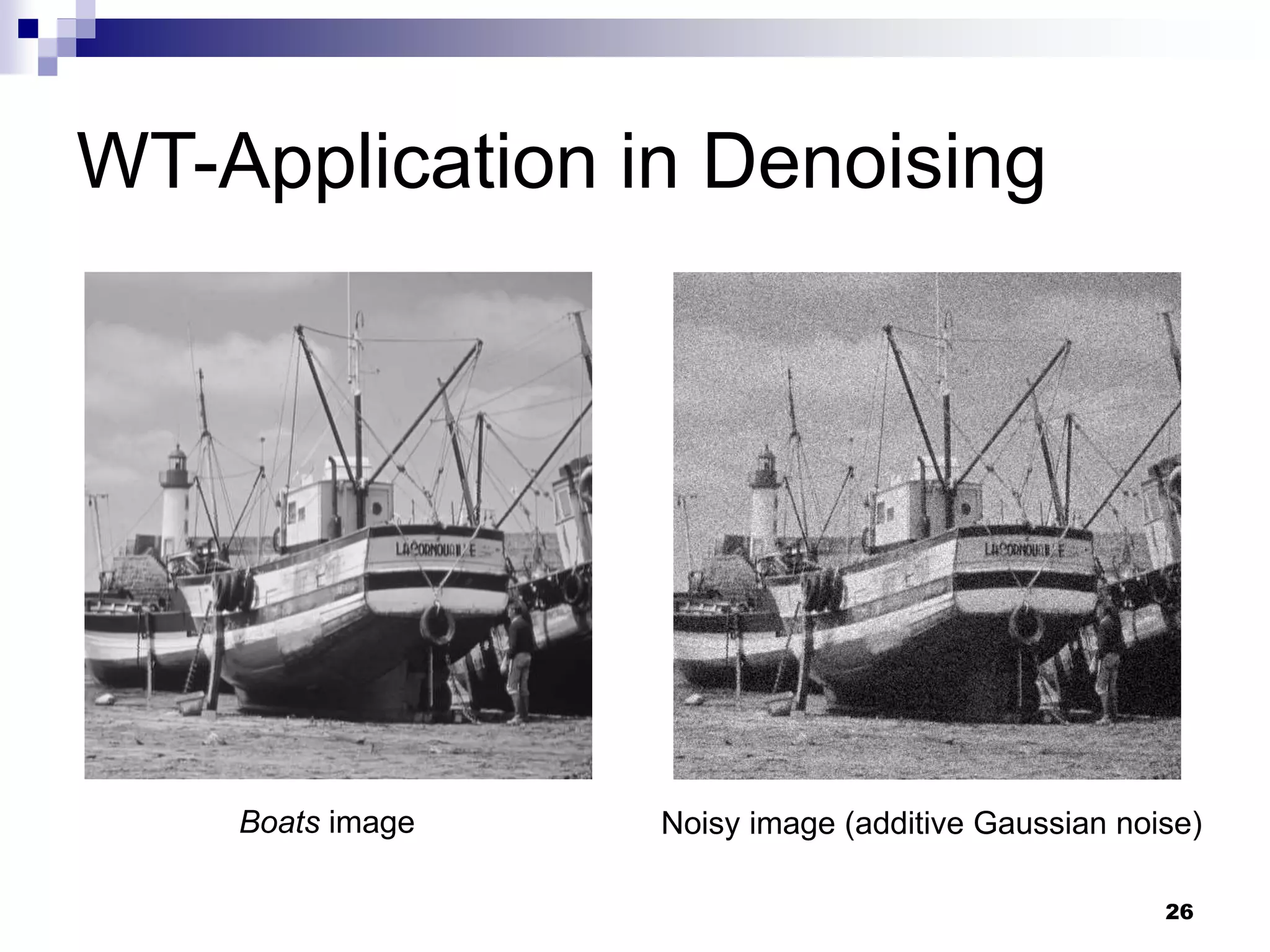 26
WT-Application in Denoising
Boats image Noisy image (additive Gaussian noise)
 
