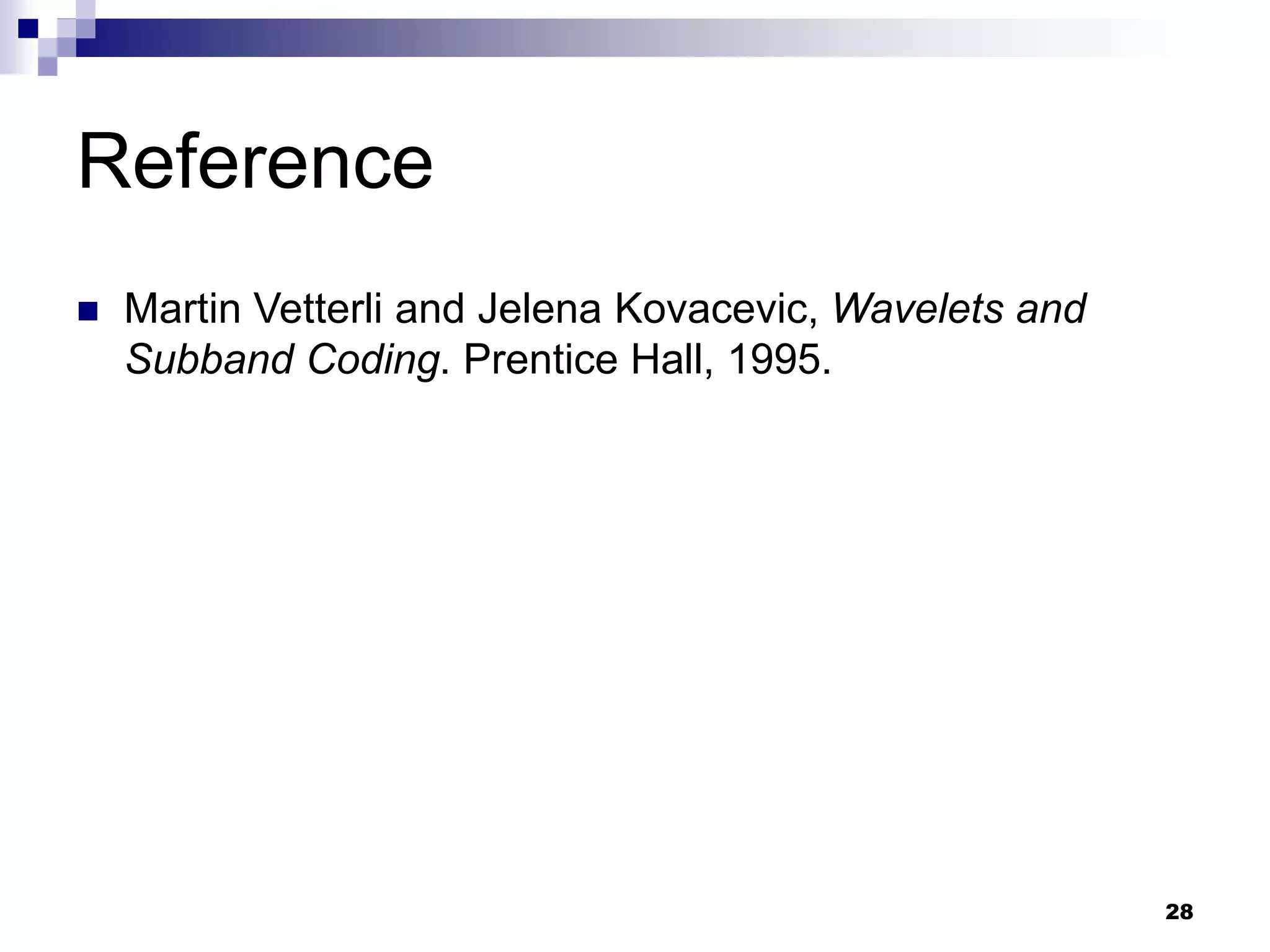 28
Reference
 Martin Vetterli and Jelena Kovacevic, Wavelets and
Subband Coding. Prentice Hall, 1995.
 