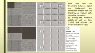 Note how well the
transitions between signal
and background are
delineated, despite the fact
that they are relatively soft,
sinusoidal transitions.
By zeroing the horizontal
details as well—see Figs.
7.27(c) and (d)—we can
isolate the vertical edges .
 