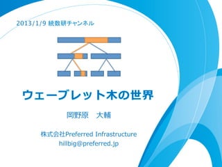 2013/1/9 統数研チャンネル	

                       _	

                _	


                 _	
         _	



 ウェーブレット⽊木の世界
            岡野原 　⼤大輔

     株式会社Preferred  Infrastructure 　
          hillbig@preferred.jp
 
