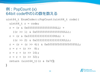 例例：PopCount (x)
64bit code中の1の数を数える
uint64_t EnumCoder::PopCount(uint64_t code){
  uint64_t r = code;
  r = (r & 0x5555555...