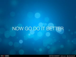 NATHAN SHEDROFF nathan.com @nathanshedroff
YOU’RE ALREADY DOING THIS
(SOMEWHAT)
 