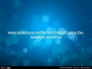 NATHAN SHEDROFF nathan.com @nathanshedroff
www.slideshare.net/NathanShedroff/using-the-
waveline-workshop
 