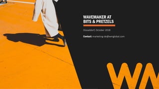 WAVEMAKER AT
BITS & PRETZELS
Düsseldorf, October 2018
Contact: marketing-de@wmglobal.com
 