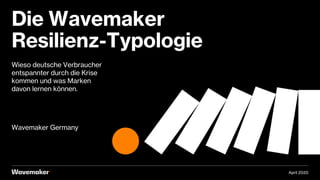 Wieso deutsche Verbraucher
entspannter durch die Krise
kommen und was Marken
davon lernen können.
Wavemaker Germany
Die Wavemaker
Resilienz-Typologie
April 2020
 