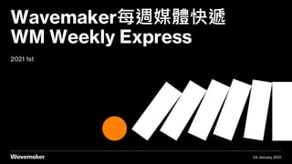 2021 1st
Wavemaker每週媒體快遞
WM Weekly Express
04 January 2021
 