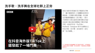 洗手歌、洗手舞在全球社群上正夯
而近日最夯的莫過於洗手歌跟洗手舞
了，繼中國發佈的《方艙醫院真神奇》
歌曲後，引發廣大網友熱議，而北韓
也於臉書相繼推出《洗手歌》，影片
中演唱的小朋友造型也備受網友討論，
在此影片推出後彷彿開啟了網友的創
作慾，紛紛於抖音、YouTube、
Facebook、Instagram 等平台錄製自己
的洗手歌、洗手舞，成為新的一波社
群「洗手挑戰」。
資料來源：SHOPLINE
註：PDF檔案可直接點擊圖片即可連結至該影片；PPT檔案則
以投影片放映方式點擊，若非放映模式，則請按著Ctrl再點擊
網址即可。
 