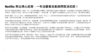 Netflix 祭出佛心政策，一年沒觀看自動詢問取消扣款！
對於有訂閱服務習慣的人來說，在一次訂閱即續訂的機制，服務每個月從帳戶持續扣款，但是事實上有些服務已經暫時沒
有使用，這對訂戶來說，每月在不自覺中的確繳了一些冤枉錢，為了讓用戶有意識到自己每月正在支出一筆沒無用的費用。
Netflix 週四（21 日）表示，將會開始詢問那些一年或一年以上，沒有再回來收看串流服務內容的客戶，是否希望保持訂閱
狀態，如果未收到回覆，官方會直接將其會員資格取消。
受到武漢肺炎新冠病毒（COVID-19） 疫情影響，居家休閒娛樂帶動宅經濟，串流服務便是受惠相當大的產業，截至第一季
度末， Netflix 的訂戶數成長至 1.83 億。Netflix 表示，目前平台不活躍帳戶佔其會員約數十萬名用戶，已開始通知成為訂戶
後來在 12 個月沒有在平台上觀看任何內容的用戶，
Netflix 的這項舉動，在訂閱服務、串流服務中都是相當罕見的，此舉顯示出對忠實訂戶群的信心，大多數公司多半希望盡
可能從其會員的帳戶持續扣款帶來收益。Netflix 產品創新總監 Eddy Wu 在聲明表示，當意識到自己註冊某項服務，但很久
沒有使用時感覺相當沈重，Netflix 不想讓用戶為自己沒使用的東西付費。
目前 OTT 串流服務百家爭鳴，HBO Max、Hulu、Disney +、Apple TV+ 各自都想分得一杯羹，此舉雖然讓 Netflix 的訂閱費
用收益會帶來微量的縮減，但對用戶來說，Netflix 就連殭屍用戶都能秉持著「站在用戶角度」思考，長期來說其實更是建
立用戶對平台的信心，看來這個策略 Netflix 有更多的深謀遠慮。
資料來源：Inside 2020/05/22
 