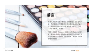 資料來源： 創市際圖片來源：Flickr
前言
現代人無論男女老少都較以往更重視自己全身
的保養，為了解網友在選購美妝或美體保養品
的消費行為，創市際市場針對 15-64 歲的網友
進行了一項「美容保養篇」的調查也透過
Comscore MMX Multi-Platform 資料庫，觀察
台灣網友美容時尚類別網站的使用概況與使用
者輪廓，並剖析當月份不重複人數前五大的美
容時尚類網站。
前言
現代人無論男女老少都較以往更重視自己全身的保
養，為了解網友在選購美妝或美體保養品的消費行
為，創市際市場針對 15-64 歲的網友進行了一項
「美容保養篇」的調查
同時，也透過 Comscore MMX Multi-Platform 資料
庫，觀察台灣網友美容時尚類別網站的使用概況與
使用者輪廓，並剖析當月份不重複人數前五大的美
容時尚類網站。
 