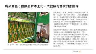 馬來西亞：國際品牌本土化，成就無可替代的家鄉味
在馬來西亞，雀巢（Nestlé）的兩大國際品牌「美
極（Maggi）」與「美祿（Milo）」都在當地徹底
本土化，成為無可替代的家鄉味。產品包括湯塊、
調味醬以及速食麵等的「美極」在馬來西亞的市
佔率為 85.4%、2019 年被選購 4400 萬次，在
《2020 全球品牌足跡》中更排名第 3，是全球最
受歡迎的食品品牌。
巧克力麥芽牛奶飲品「美祿」在馬來西亞的市佔
率則是 81.6%，被選購超過 3300 萬次，它在
1950 年進入當地後，便逐漸成為伴隨許多人從童
年、少年、壯年乃至老年的「國民飲料」至今。
除了市場地位難以撼動的「美極」與「美祿」外，
馬來西亞最受消費者歡迎的第三名品牌是乳製品
牌「Marigold」，一年被選購 2100 萬次，市佔率
為 62.8%。
資料來源：食力
雀巢的「美祿」在馬來西亞是伴隨許多人從小到大的國民飲料。
 