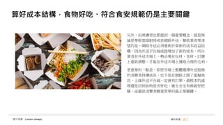 算好成本結構，食物好吃、符合食安規範仍是主要關鍵
另外，出席講者也都提到一個重要概念，就是無
論是要做雲端廚房或是網路外送，餐飲業者要清
楚的是，網路外送必須重新計算新的成本收益結
構，因為外送平台抽成就增加了新的成本，所以
業者在外送市場上，勢必要在包材、食材、訂價
上重新調整，才能在外送市場上獲取合理的毛利。
更重要的一點是，即使市場上整體選擇外送服務
的消費者持續成長，也不是在網路上開了虛擬商
店、上線外送平台就一定會有訂單，最根本的道
理還是回到食物是否好吃、衛生安全有無做好把
關，這還是消費者願意買單的最主要關鍵。
資料來源：食力照片來源：London cheapo
 