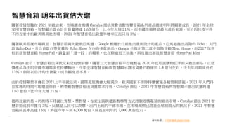 智慧音箱 明年出貨估大增
隨著疫情很難在 2021 年就結束，市場調查機構 Canalys 預估消費者對智慧音箱系列產品需求明年將顯著成長，2021 年全球
家用智慧音箱、智慧顯示器合計出貨量將達 1.63 億台，比今年大增 21％，而中國市場將是最大成長來源，至於因抗疫不得
不待在家中的歐美與其他市場，2021 年智慧音箱出貨量年增率反而只有 3％。
隨著歐美耶誕市場將至，智慧音箱兩大龍頭亞馬遜、Google 相繼於日前推出重新設計的產品，亞馬遜推出高階的 Echo、入門
款 Echo Dot、及含首款自帶螢幕的 Echo Show 在內的多款新品，Google 也推出第二款中高階音箱 Nest Home，而2017 年亮
相首款智慧音箱 HomePod、銷量卻「滑一跤」的蘋果，也在睽違近三年後，再度推出新款智慧音箱 HomePod Mini。
Canalys 表示，智慧音箱出貨狀況未受疫情影響，隨著三大智慧音箱平台競相在 2020 年底耶誕購物旺季前夕推出新品，以低
價產品為主的中國市場需求也持續暢旺，今年全球智慧音箱與智慧顯示器出貨量仍將達到 1.4 億台左右，比去年同期成長近
13％，與年初估計的出貨量、成長幅度差不多。
由於疫情顯然不會在 2021上半年就結束，國際差旅機會大幅減少，歐美國家不排除持續實施各種管制措施，2021 年人們待
在家裡的時間可能還是很長，將帶動智慧音箱出貨量需求浮現，Canalys 預估，2021 年智慧音箱與智慧顯示器出貨量將達
1.63 億台，比今年大增 21％。
值得注意的是，仍然時不時就以宵禁、禁群聚、在家上班與遠距教學等方式控制疫情蔓延的歐美市場，Canalys 預估 2021 智
慧音箱成長率僅有 3％，反倒是人民可以群聚、出門上班的中國市場，在市場規模已經是全球前兩大的狀況下，2021 年智慧
音箱成長率高達 16％，將從今年不到 6,000 萬台，成長至明年的 7,000 萬台左右。
資料來源：中時新聞網 2020/10/26
 